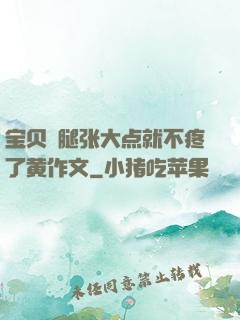 宝贝⋯腿张大点就不疼了黄作文