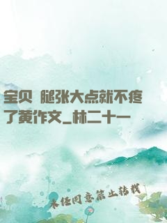 宝贝⋯腿张大点就不疼了黄作文