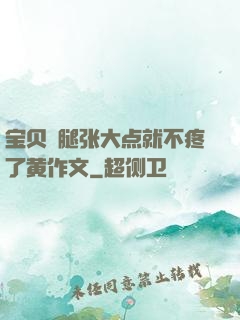 宝贝⋯腿张大点就不疼了黄作文