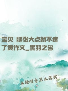 宝贝⋯腿张大点就不疼了黄作文