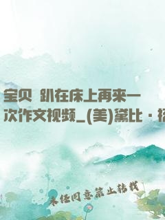 宝贝⋯趴在床上再来一次作文视频