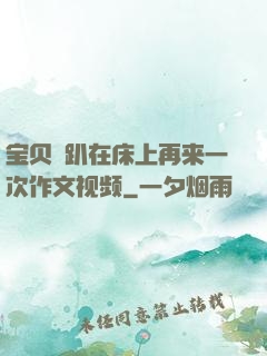 宝贝⋯趴在床上再来一次作文视频