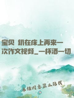 宝贝⋯趴在床上再来一次作文视频