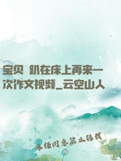 宝贝⋯趴在床上再来一次作文视频