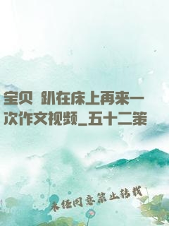 宝贝⋯趴在床上再来一次作文视频