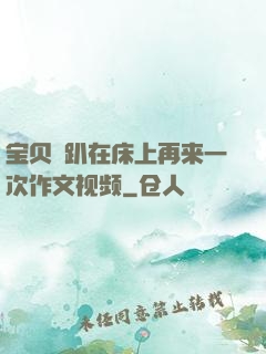 宝贝⋯趴在床上再来一次作文视频