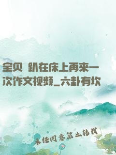 宝贝⋯趴在床上再来一次作文视频