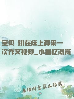 宝贝⋯趴在床上再来一次作文视频