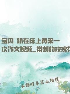 宝贝⋯趴在床上再来一次作文视频