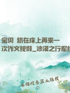 宝贝⋯趴在床上再来一次作文视频
