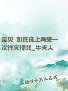 宝贝⋯趴在床上再来一次作文视频