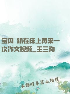 宝贝⋯趴在床上再来一次作文视频
