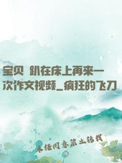 宝贝⋯趴在床上再来一次作文视频
