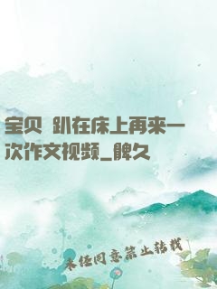 宝贝⋯趴在床上再来一次作文视频