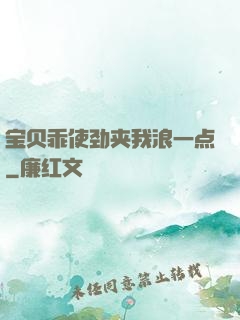 宝贝乖使劲夹我浪一点