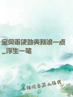宝贝乖使劲夹我浪一点