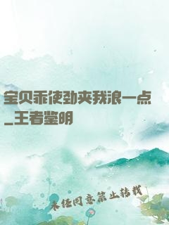宝贝乖使劲夹我浪一点
