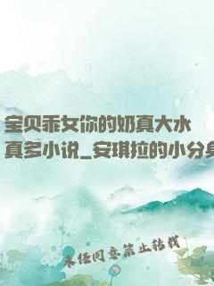 宝贝乖女你的奶真大水真多小说
