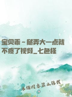 宝贝乖～腿弄大一点就不疼了视频