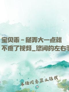 宝贝乖～腿弄大一点就不疼了视频