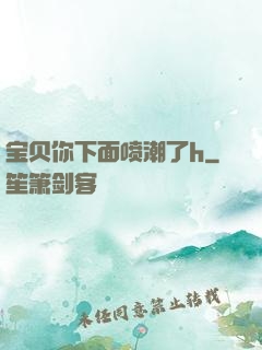 宝贝你下面喷潮了h