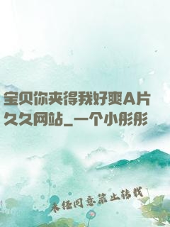 宝贝你夹得我好爽A片久久网站