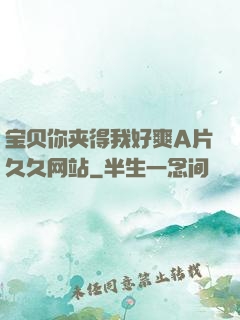 宝贝你夹得我好爽A片久久网站