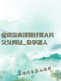 宝贝你夹得我好爽A片久久网站