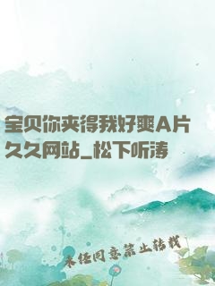 宝贝你夹得我好爽A片久久网站