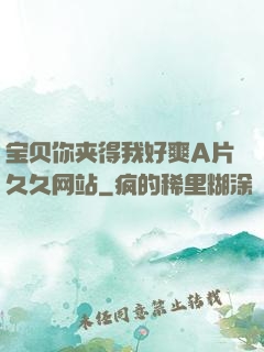 宝贝你夹得我好爽A片久久网站