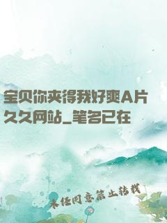 宝贝你夹得我好爽A片久久网站
