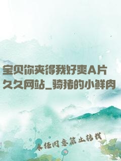 宝贝你夹得我好爽A片久久网站