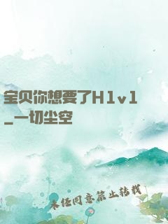 宝贝你想要了H1v1