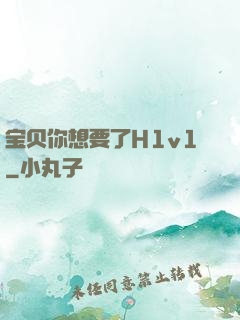 宝贝你想要了H1v1