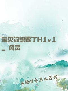 宝贝你想要了H1v1