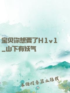 宝贝你想要了H1v1