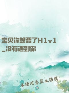 宝贝你想要了H1v1