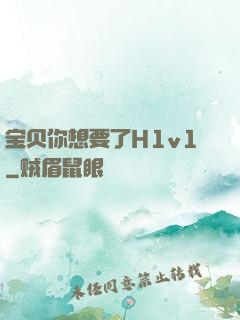 宝贝你想要了H1v1