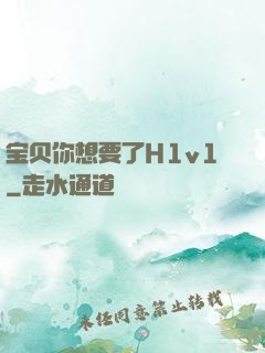 宝贝你想要了H1v1