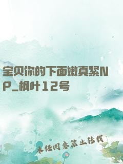 宝贝你的下面嫩真紧NP