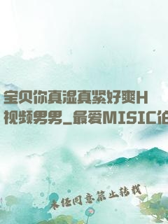 宝贝你真湿真紧好爽H视频男男