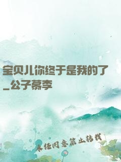 宝贝儿你终于是我的了
