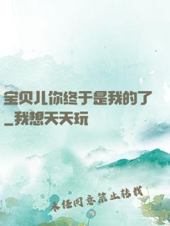 宝贝儿你终于是我的了