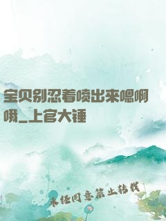 宝贝别忍着喷出来嗯啊哦
