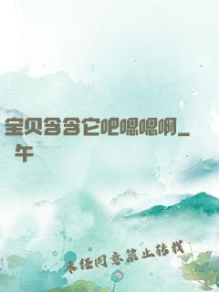 宝贝含含它吧嗯嗯啊