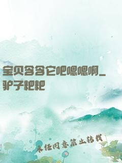 宝贝含含它吧嗯嗯啊