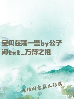 宝贝在深一些by公子闲txt