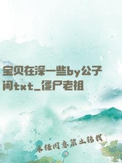 宝贝在深一些by公子闲txt
