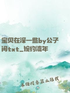 宝贝在深一些by公子闲txt