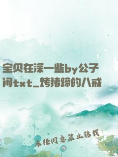 宝贝在深一些by公子闲txt